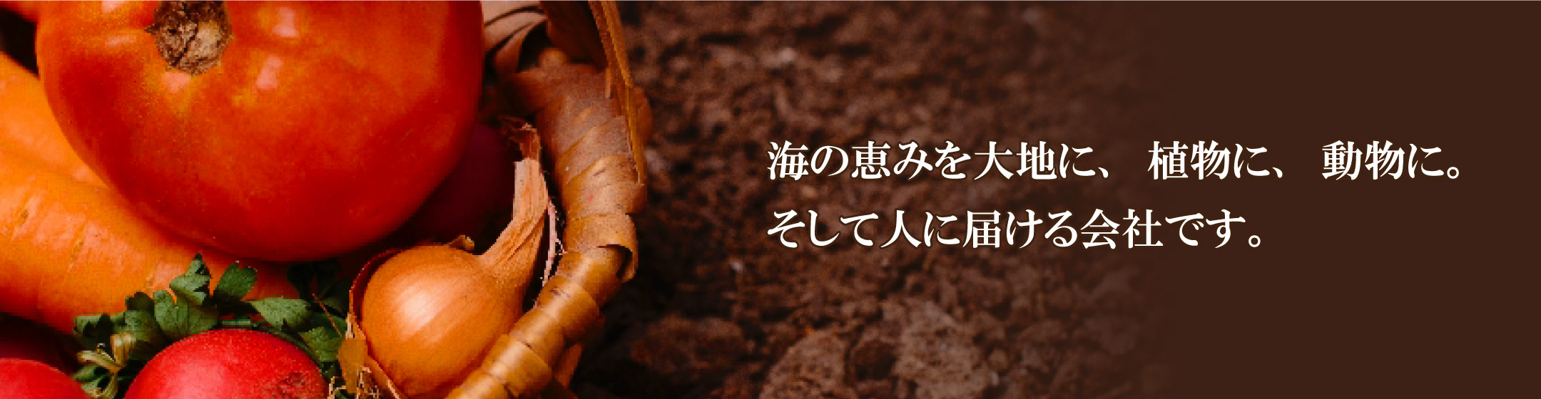 海の恵みを大地に、植物に、動物に。そして人に届ける会社です。